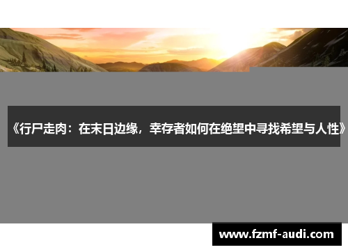 《行尸走肉：在末日边缘，幸存者如何在绝望中寻找希望与人性》